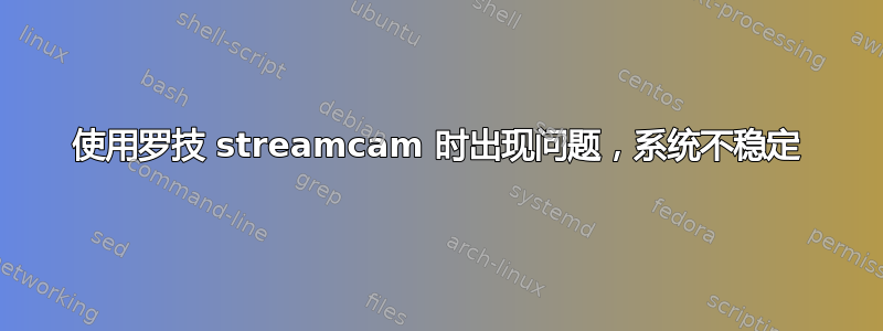 使用罗技 streamcam 时出现问题，系统不稳定