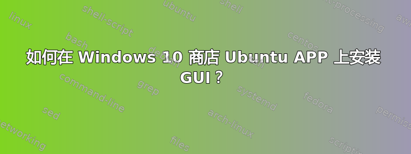 如何在 Windows 10 商店 Ubuntu APP 上安装 GUI？