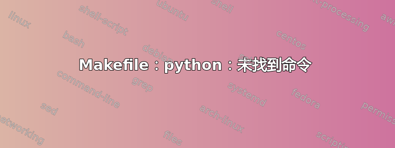 Makefile：python：未找到命令