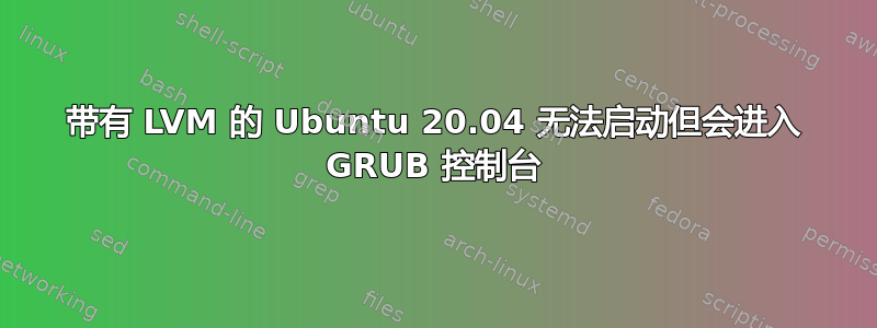 带有 LVM 的 Ubuntu 20.04 无法启动但会进入 GRUB 控制台