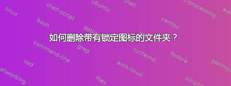 如何删除带有锁定图标的文件夹？