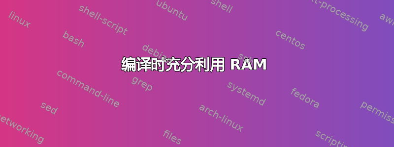 编译时充分利用 RAM