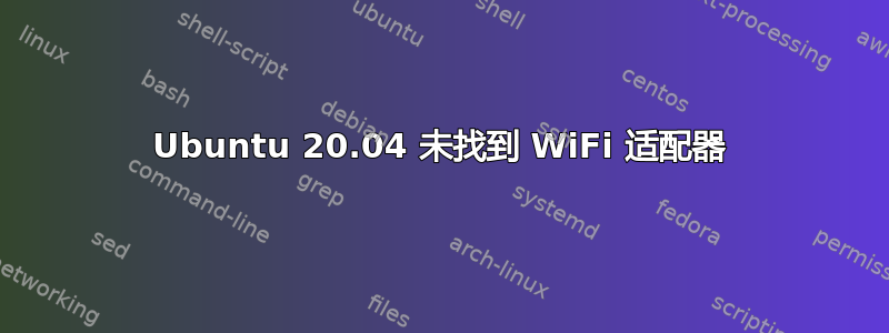 Ubuntu 20.04 未找到 WiFi 适配器