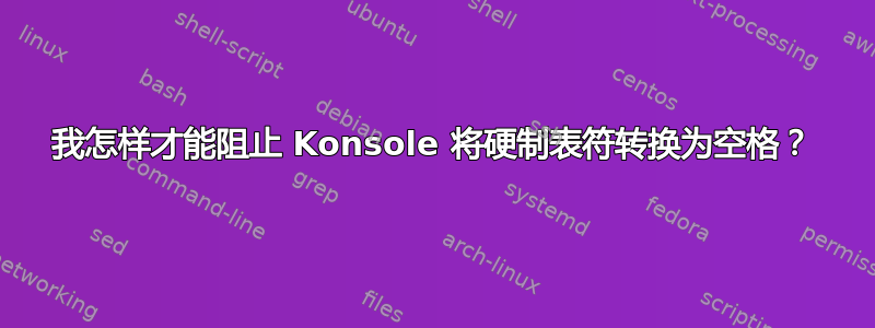 我怎样才能阻止 Konsole 将硬制表符转换为空格？