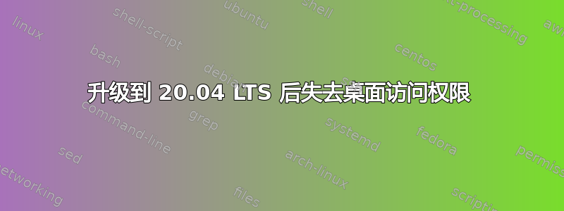 升级到 20.04 LTS 后失去桌面访问权限