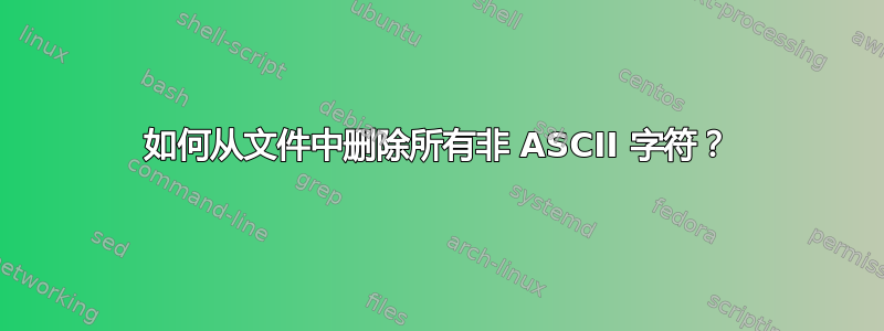 如何从文件中删除所有非 ASCII 字符？