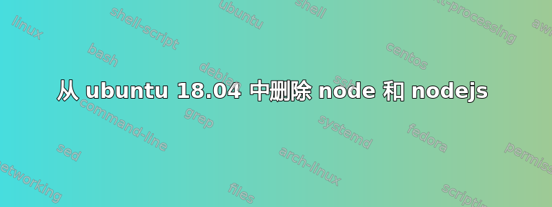 从 ubuntu 18.04 中删除 node 和 nodejs