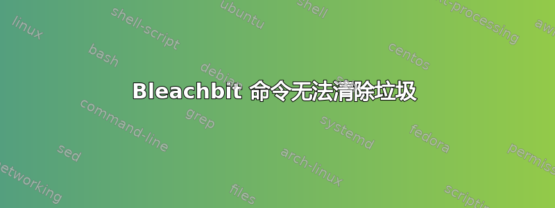 Bleachbit 命令无法清除垃圾