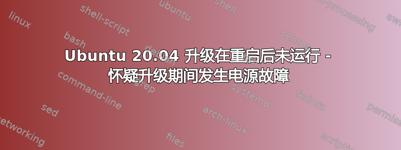 Ubuntu 20.04 升级在重启后未运行 - 怀疑升级期间发生电源故障