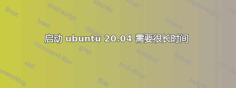 启动 ubuntu 20.04 需要很长时间