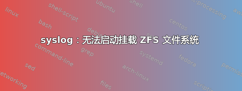 syslog：无法启动挂载 ZFS 文件系统
