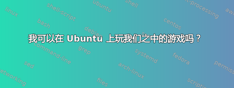 我可以在 Ubuntu 上玩我们之中的游戏吗？