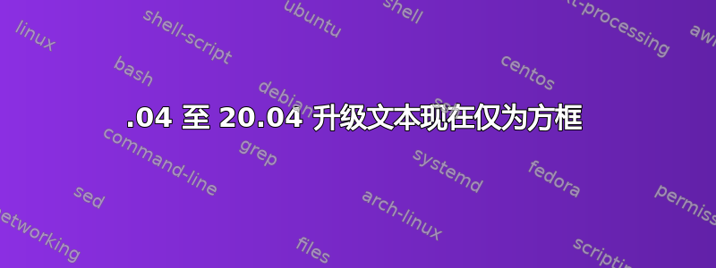 18.04 至 20.04 升级文本现在仅为方框