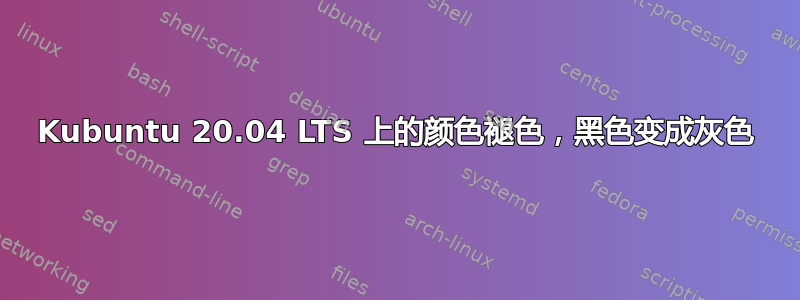 Kubuntu 20.04 LTS 上的颜色褪色，黑色变成灰色