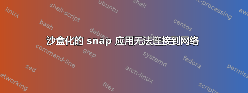 沙盒化的 snap 应用无法连接到网络