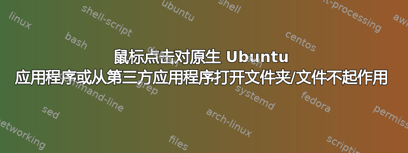 鼠标点击对原生 Ubuntu 应用程序或从第三方应用程序打开文件夹/文件不起作用