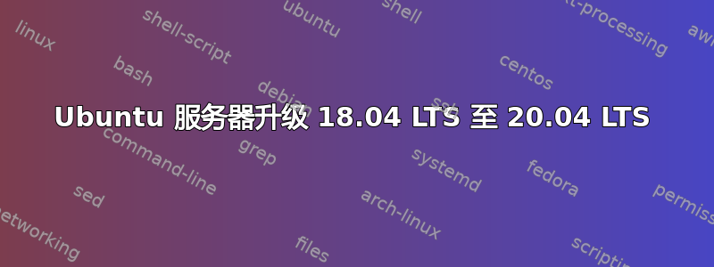 Ubuntu 服务器升级 18.04 LTS 至 20.04 LTS