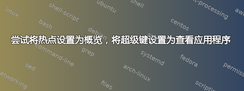 尝试将热点设置为概览，将超级键设置为查看应用程序