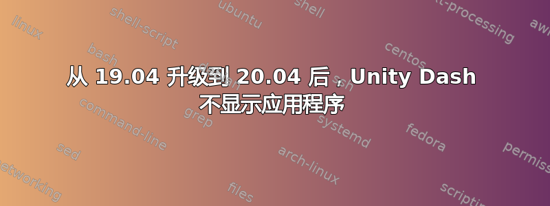 从 19.04 升级到 20.04 后，Unity Dash 不显示应用程序