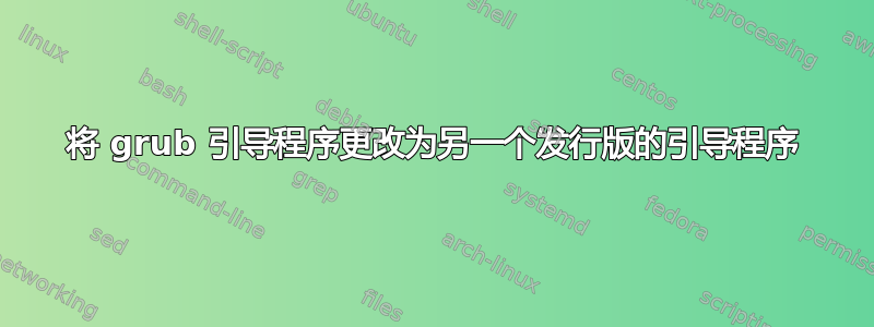 将 grub 引导程序更改为另一个发行版的引导程序