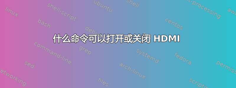 什么命令可以打开或关闭 HDMI