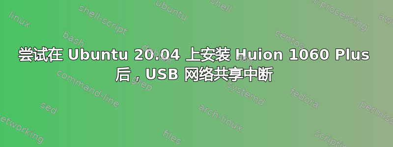 尝试在 Ubuntu 20.04 上安装 Huion 1060 Plus 后，USB 网络共享中断