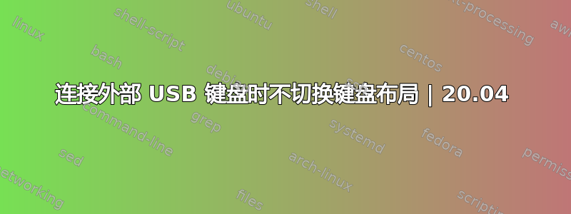 连接外部 USB 键盘时不切换键盘布局 | 20.04