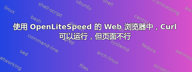 使用 OpenLiteSpeed 的 Web 浏览器中，Curl 可以运行，但页面不行