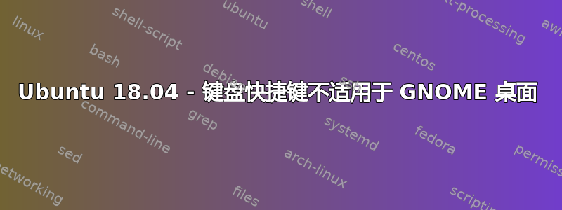 Ubuntu 18.04 - 键盘快捷键不适用于 GNOME 桌面