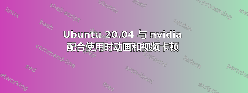 Ubuntu 20.04 与 nvidia 配合使用时动画和视频卡顿