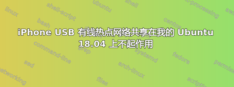 iPhone USB 有线热点网络共享在我的 Ubuntu 18.04 上不起作用