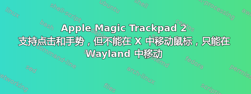 Apple Magic Trackpad 2 支持点击和手势，但不能在 X 中移动鼠标，只能在 Wayland 中移动