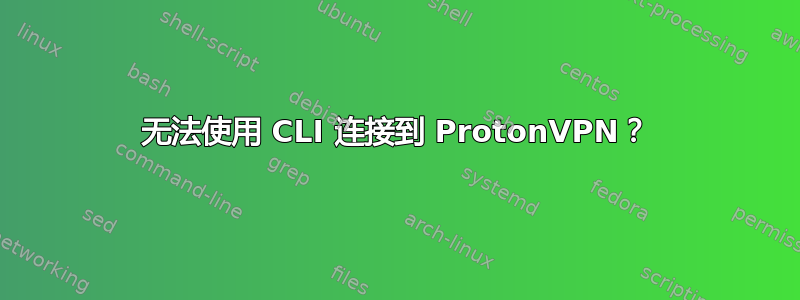 无法使用 CLI 连接到 ProtonVPN？