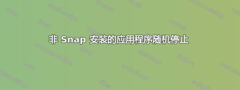 非 Snap 安装的应用程序随机停止