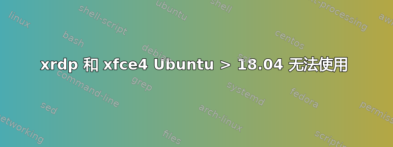 xrdp 和 xfce4 Ubuntu > 18.04 无法使用