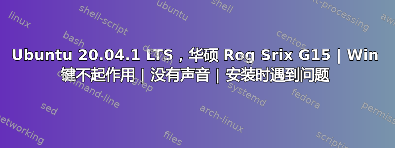 Ubuntu 20.04.1 LTS，华硕 Rog Srix G15 | Win 键不起作用 | 没有声音 | 安装时遇到问题