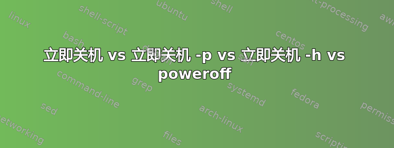 立即关机 vs 立即关机 -p vs 立即关机 -h vs poweroff