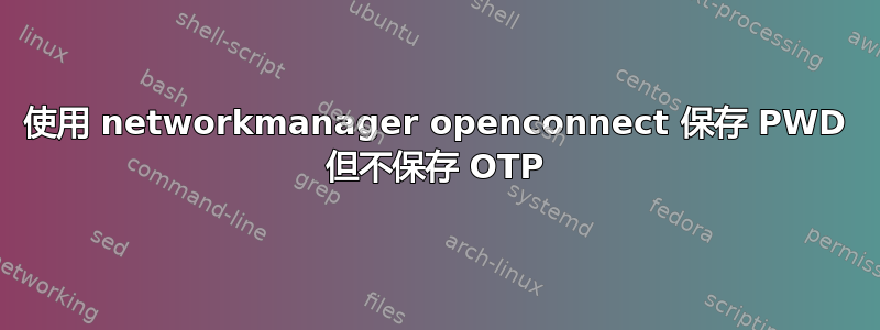 使用 networkmanager openconnect 保存 PWD 但不保存 OTP