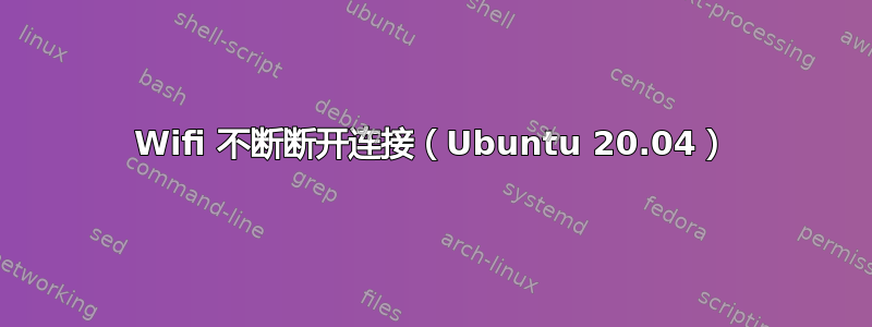 Wifi 不断断开连接（Ubuntu 20.04）