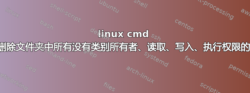 linux cmd 如何删除文件夹中所有没有类别所有者、读取、写入、执行权限的文件