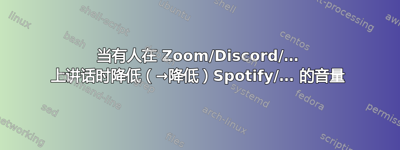 当有人在 Zoom/Discord/… 上讲话时降低（→降低）Spotify/… 的音量