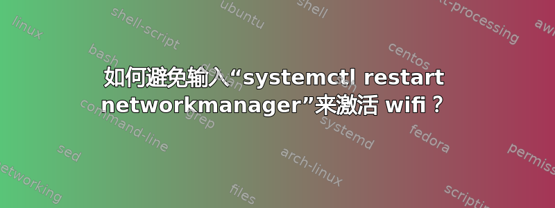 如何避免输入“systemctl restart networkmanager”来激活 wifi？