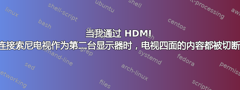 当我通过 HDMI 连接索尼电视作为第二台显示器时，电视四面的内容都被切断