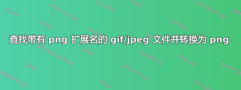 查找带有 png 扩展名的 gif/jpeg 文件并转换为 png