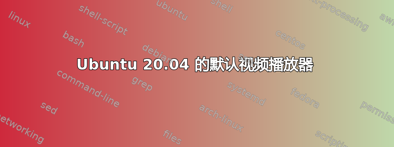 Ubuntu 20.04 的默认视频播放器