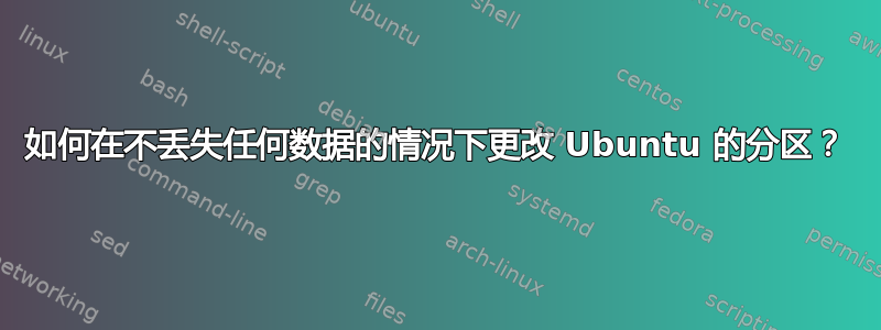 如何在不丢失任何数据的情况下更改 Ubuntu 的分区？