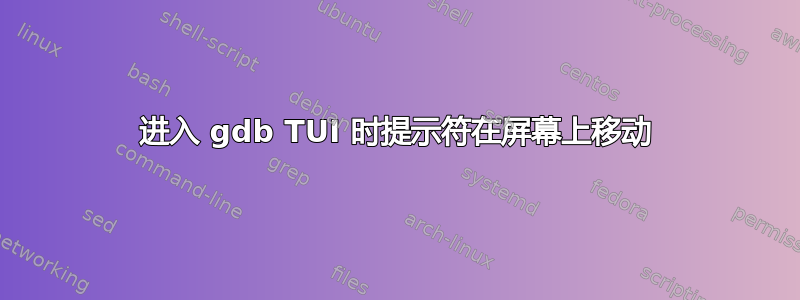 进入 gdb TUI 时提示符在屏幕上移动