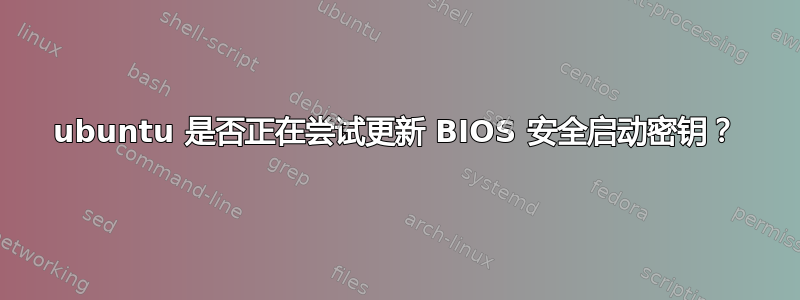 ubuntu 是否正在尝试更新 BIOS 安全启动密钥？