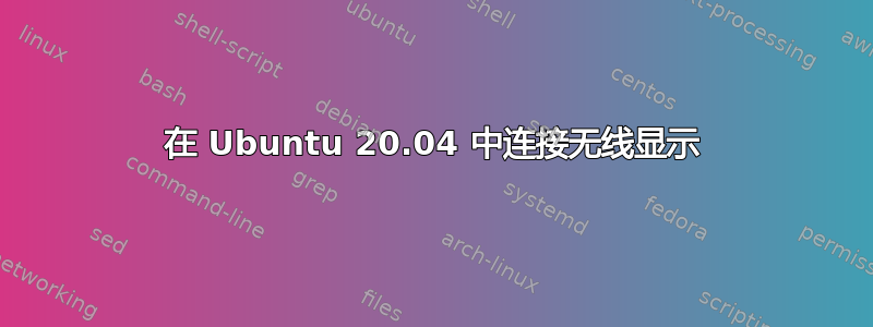 在 Ubuntu 20.04 中连接无线显示