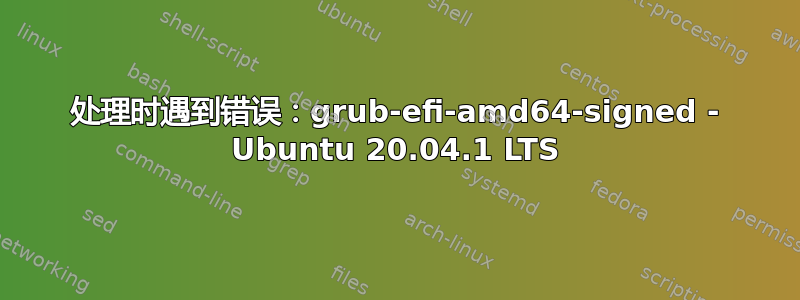 处理时遇到错误：grub-efi-amd64-signed - Ubuntu 20.04.1 LTS